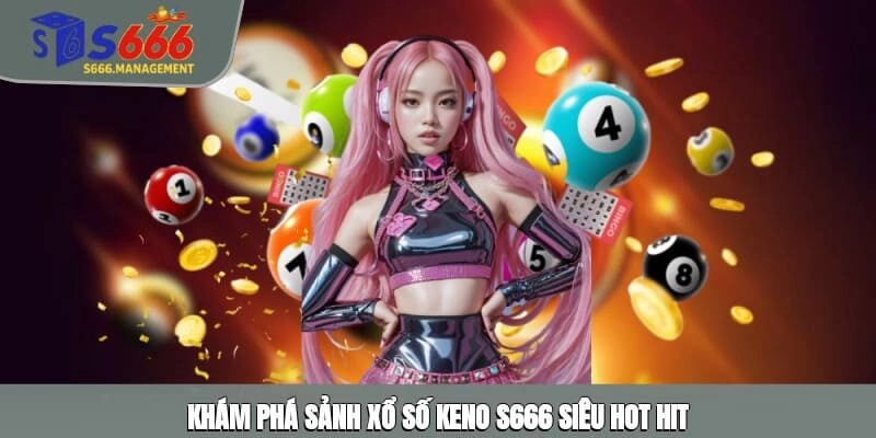 Khám phá sảnh xổ số Keno S666 siêu hot hit