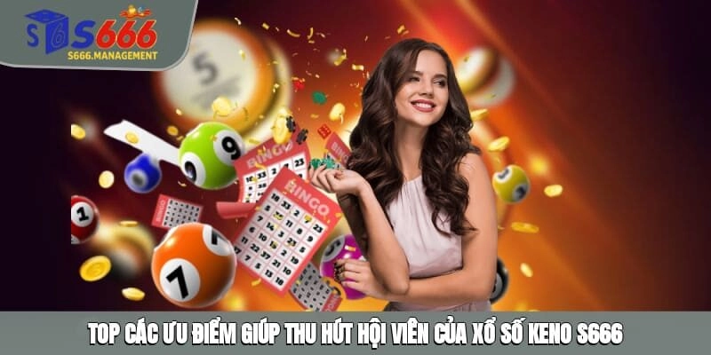 Top các ưu điểm giúp thu hút hội viên của xổ số Keno S666